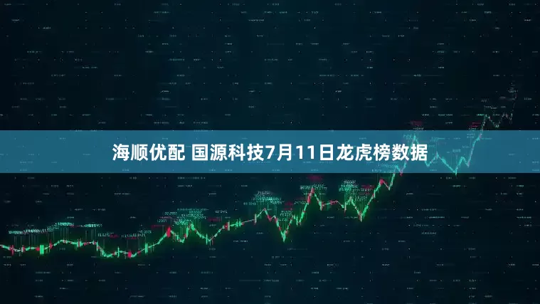 海顺优配 国源科技7月11日龙虎榜数据