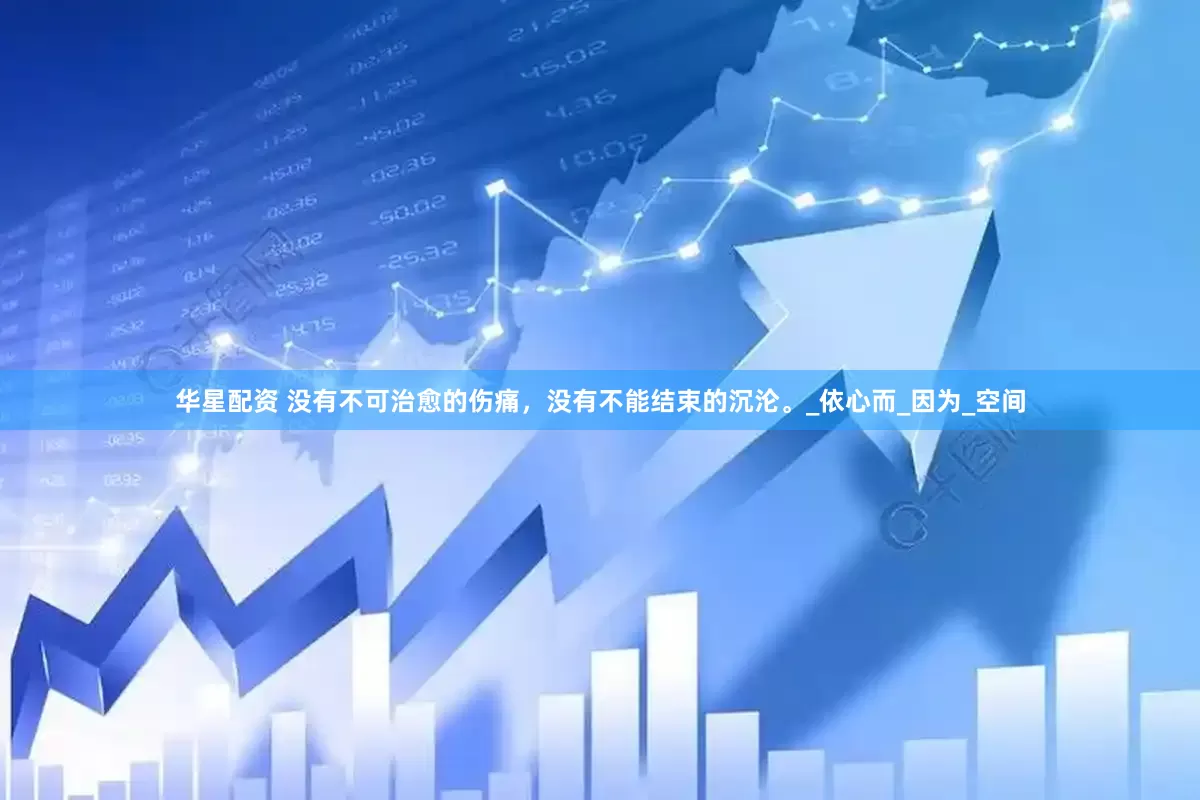 华星配资 没有不可治愈的伤痛，没有不能结束的沉沦。_依心而_因为_空间