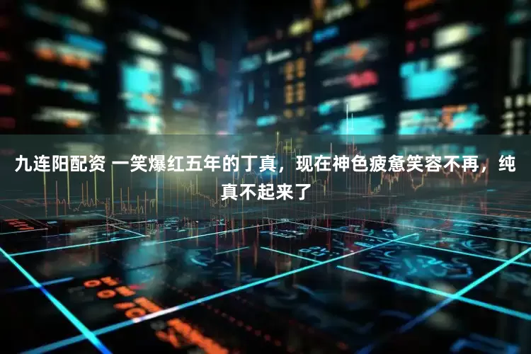 九连阳配资 一笑爆红五年的丁真，现在神色疲惫笑容不再，纯真不起来了