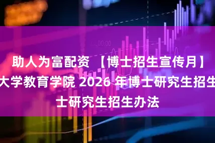 助人为富配资 【博士招生宣传月】天津大学教育学院 2026 年博士研究生招生办法